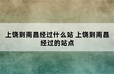 上饶到南昌经过什么站 上饶到南昌经过的站点